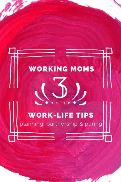 3 Work-Life Tips for Working Moms - planning, partnership and paring down 