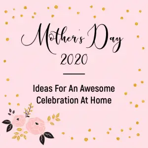 Mother's Day 2020: Ideas for an Awesome Celebration at Home