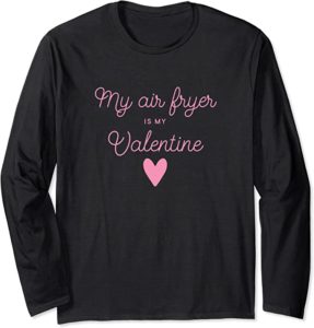 My Air Fryer Is My Valentine - Food Lover Funny Alternative Valentine's Day Shirt